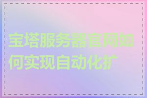 宝塔服务器官网如何实现自动化扩容