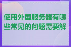 使用外国服务器有哪些常见的问题需要解决