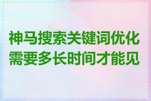 神马搜索关键词优化需要多长时间才能见效