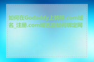 如何在Godaddy上转移.com域名_注册.com域名后如何绑定网站