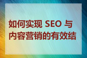 如何实现 SEO 与内容营销的有效结合