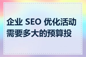 企业 SEO 优化活动需要多大的预算投入