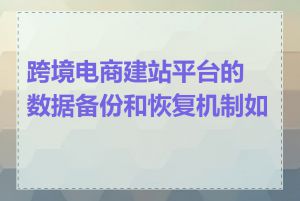 跨境电商建站平台的数据备份和恢复机制如何