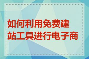 如何利用免费建站工具进行电子商务