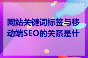 网站关键词标签与移动端SEO的关系是什么