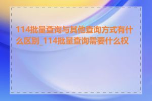 114批量查询与其他查询方式有什么区别_114批量查询需要什么权限