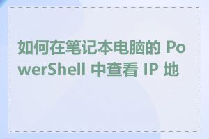 如何在笔记本电脑的 PowerShell 中查看 IP 地址