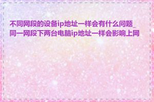 不同网段的设备ip地址一样会有什么问题_同一网段下两台电脑ip地址一样会影响上网吗