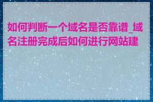 如何判断一个域名是否靠谱_域名注册完成后如何进行网站建设