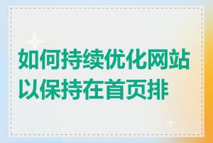 如何持续优化网站以保持在首页排名