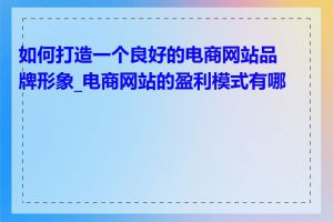 如何打造一个良好的电商网站品牌形象_电商网站的盈利模式有哪些