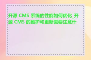 开源 CMS 系统的性能如何优化_开源 CMS 的维护和更新需要注意什么