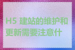 H5 建站的维护和更新需要注意什么