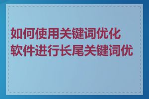 如何使用关键词优化软件进行长尾关键词优化