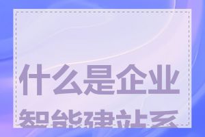 什么是企业智能建站系统