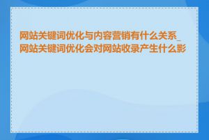 网站关键词优化与内容营销有什么关系_网站关键词优化会对网站收录产生什么影响