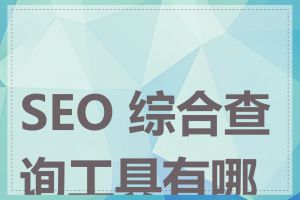 SEO 综合查询工具有哪些