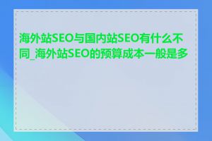 海外站SEO与国内站SEO有什么不同_海外站SEO的预算成本一般是多少