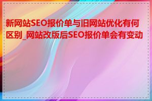 新网站SEO报价单与旧网站优化有何区别_网站改版后SEO报价单会有变动吗