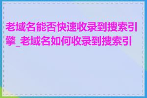 老域名能否快速收录到搜索引擎_老域名如何收录到搜索引擎