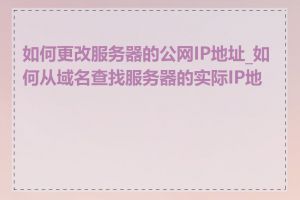 如何更改服务器的公网IP地址_如何从域名查找服务器的实际IP地址