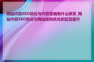 网站内容SEO优化与内容营销有什么联系_网站内容SEO优化与网站架构优化的区别是什么