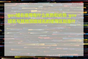 gov域名使用有什么优势和劣势_gov域名与其他顶级域名的使用区别是什么