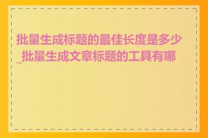 批量生成标题的最佳长度是多少_批量生成文章标题的工具有哪些