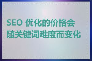 SEO 优化的价格会随关键词难度而变化吗