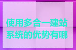 使用多合一建站系统的优势有哪些