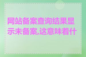 网站备案查询结果显示未备案,这意味着什么