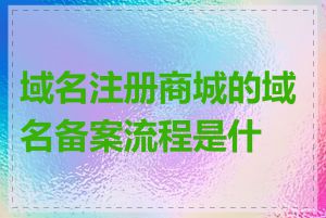 域名注册商城的域名备案流程是什么