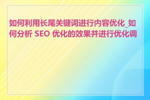 如何利用长尾关键词进行内容优化_如何分析 SEO 优化的效果并进行优化调整