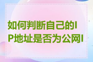 如何判断自己的IP地址是否为公网IP