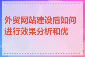 外贸网站建设后如何进行效果分析和优化