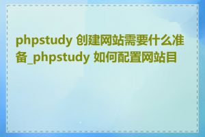 phpstudy 创建网站需要什么准备_phpstudy 如何配置网站目录