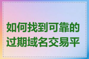 如何找到可靠的过期域名交易平台