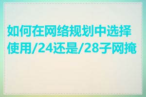 如何在网络规划中选择使用/24还是/28子网掩码