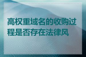 高权重域名的收购过程是否存在法律风险