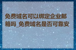 免费域名可以绑定企业邮箱吗_免费域名是否可靠安全