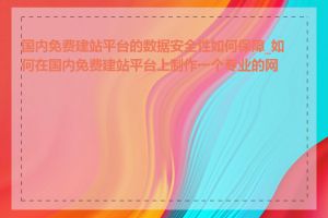 国内免费建站平台的数据安全性如何保障_如何在国内免费建站平台上制作一个专业的网站