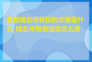 查看域名所有权的步骤是什么_域名所有者信息怎么查看