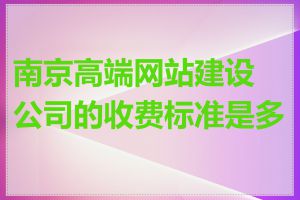 南京高端网站建设公司的收费标准是多少