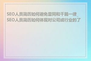 SEO人员简历如何避免雷同和千篇一律_SEO人员简历如何体现对公司或行业的了解