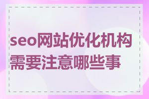 seo网站优化机构需要注意哪些事项