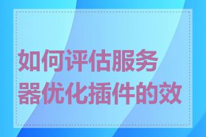 如何评估服务器优化插件的效果