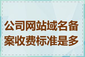 公司网站域名备案收费标准是多少