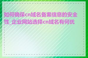 如何确保cn域名备案信息的安全性_企业网站选择cn域名有何优势