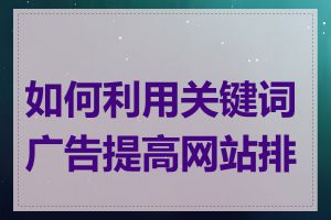 如何利用关键词广告提高网站排名