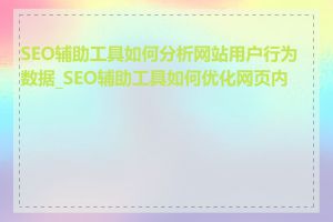 SEO辅助工具如何分析网站用户行为数据_SEO辅助工具如何优化网页内容